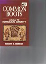 Common Roots A Call to Evangelical Maturity