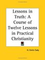 Lessons in Truth A Course of Twelve Lessons in Practical Christianity