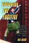 Following the Fugitive An Episode Guide And Handbook to the 1960's Television Series