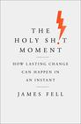 The Holy Sh!t Moment: How Lasting Change Can Happen in an Instant