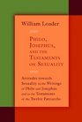 Philo Josephus and the Testaments on Sexuality Attitudes towards Sexuality in the Writings of Philo and Josephus and in the Testaments of the Twelve Patriachs