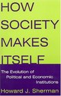 How Society Makes Itself The Evolution Of Political And Economic Institutions