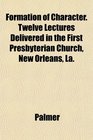 Formation of Character Twelve Lectures Delivered in the First Presbyterian Church New Orleans La