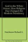 God in the White House How religion has changed the modern presidency