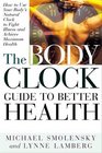 The Body Clock Guide to Better Health How to Use Your Body's Natural Clock to Fight Illness and Achieve Maximum Health