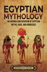 Egyptian Mythology: An Enthralling Overview of Egyptian Myths, Gods, and Goddesses