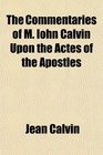 The Commentaries of M Iohn Calvin Upon the Actes of the Apostles