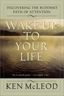 Wake Up to Your Life Discovering the Buddhist Path of Attention