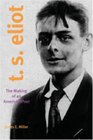 TS Eliot The Making Of An American Poet 18881922