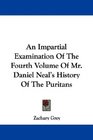 An Impartial Examination Of The Fourth Volume Of Mr Daniel Neal's History Of The Puritans
