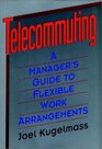 Telecommuting A Manager's Guide to Flexible Work Arrangements