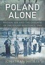 Poland Alone Britian SOE and the Collapse of the Polish Resistance 1944