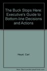 The Buck Stops Here The Executive's Guide to BottomLine Decisions and Actions