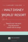The Luxury Guide to Walt Disney World Resort How to Get the Most Out of the Best Disney Has to Offer