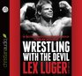 Wrestling With the Devil The True Story of a World Champion Professional Wrestler  His Reign Ruin and Redemption