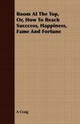 Room At The Top Or How To Reach Succcess Happiness Fame And Fortune