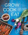 Grow Cook Eat A Food Lover's Guide to Vegetable Gardening Including 50 Recipes Plus Harvesting and Storage Tips