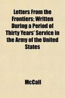 Letters From the Frontiers Written During a Period of Thirty Years' Service in the Army of the United States