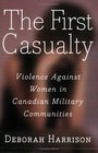The First Casualty  Violence Against Women in Canadian Military Communities