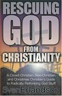 Rescuing God From Christianity: A Closet Christian, Non-christian, And Christmas Christian's Guide To Radically Rethinking God Stuff