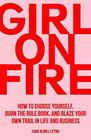 Girl On Fire How to Choose Yourself Burn the Rule Book and Blaze Your Own Trail in Life and Business