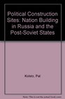 Political Construction Sites NationBuilding in Russia and the PostSoviet States