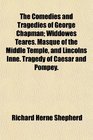 The Comedies and Tragedies of George Chapman Widdowes Teares Masque of the Middle Temple and Lincolns Inne Tragedy of Caesar and Pompey