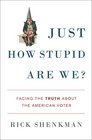 Just How Stupid Are We?: Facing the Truth About the American Voter