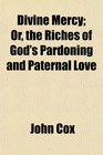 Divine Mercy Or the Riches of God's Pardoning and Paternal Love