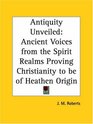 Antiquity Unveiled Ancient Voices from the Spirit Realms Proving Christianity to be of Heathen Origin