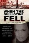 When the Guillotine Fell The Bloody Beginning and Horrifying End to France's River of Blood 17911977