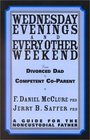 Wednesday Evenings and Every Other Weekend  From Divorced Dad to Competent CoParent A Guide for the Noncustodial Father