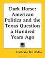 Dark Horse American Politics and the Texas Question a Hundred Years Ago