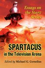 Spartacus in the Television Arena Essays on the Starz Series