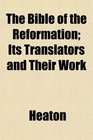 The Bible of the Reformation Its Translators and Their Work