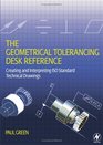 The Geometrical Tolerancing Desk Reference Creating and Interpreting ISO Standard Technical Drawings