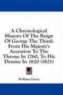 A Chronological History Of The Reign Of George The Third From His Majesty's Accession To The Throne In 1760 To His Demise In 1820
