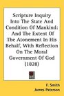 Scripture Inquiry Into The State And Condition Of Mankind And The Extent Of The Atonement In His Behalf With Reflection On The Moral Government Of God