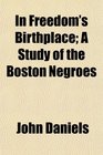 In Freedom's Birthplace A Study of the Boston Negroes