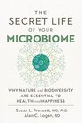 The Secret Life of Your Microbiome Why Nature and Biodiversity are Essential to Health and Happiness