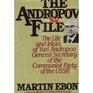 The Andropov File The Life and Ideas of Yuri V Andropov General Secretary of the Communist Party of the Soviet Union