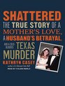Shattered The True Story of a Mother's Love a Husband's Betrayal and a ColdBlooded Texas Murder