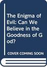 The Enigma of Evil Can We Believe in the Goodness of God