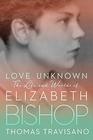 Love Unknown The Life and Worlds of Elizabeth Bishop