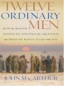 Twelve Ordinary Men: How The Master Shaped His Disciples For Greatness and What He Wants To Do With You