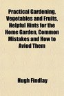 Practical Gardening Vegetables and Fruits Helpful Hints for the Home Garden Common Mistakes and How to Aviod Them