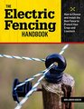 The Electric Fencing Handbook How to Choose and Install the Best Fence to Protect Your Crops and Livestock