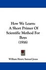How We Learn A Short Primer Of Scientific Method For Boys