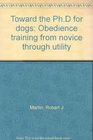 Toward the PhD for dogs Obedience training from novice through utility