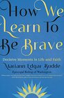 How We Learn to Be Brave: Decisive Moments in Life and Faith